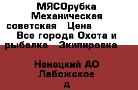 МЯСОрубка Механическая советская › Цена ­ 1 000 - Все города Охота и рыбалка » Экипировка   . Ненецкий АО,Лабожское д.